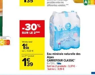 -30%  sur le 2 me  vendu soul  19⁹8  lel: 0,22 €  le 2 produt  1€  alpes  eau minérale naturelle des alpes  carrefour classic 6x15l soit les 2 produits: 3,37 €. soit le l: 0,19 € 