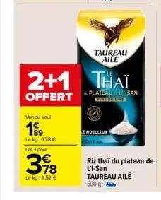 vondu soul  lekg: 3,78 €  les 3 pour  398  €  lokg: 2,52 €  2+1 thaï  offert plateauli-san  le moelleux  2011  taureau aile  riz thai du plateau de l'i-san taureau ailé  500 g 