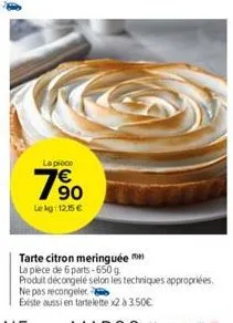 la pièce  €  90  lekg: 12,15 €  ne pas recongeler.  existe aussi en tartelette x2 à 3.50€  tarte citron meringuée n  la pièce de 6 parts-650 g.  produit décongelé selon les techniques appropriées. 
