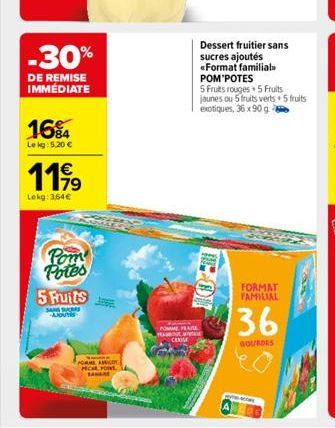 -30%  DE REMISE IMMÉDIATE  16%4  Le kg: 5,20 €  1199  Lekg: 364€  Pom Potes  5 Fruits  SANS SA AJOUTS  S  HOME A PECAL FO  SANA  POMME FRAGE  CERISE  Dessert fruitier sans sucres ajoutés «Format famil