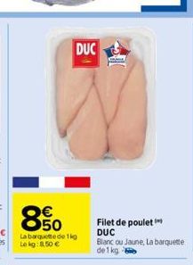 850  €  La barquette de 1kg Lokg: 8,50 €  DUC  Filet de poulet  DUC Blanc ou Jaune, La barquette de 1kg - 