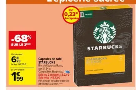 -68%  sur le 2 me  vendu seul  693  le kg: 66.28 €  le 2 produt  € 199  capsules de café starbucks  blonde espresso roast par 18, 94 g.  compatibles nespresso. soit les 2 produits: 8,22 €. soit le kg: