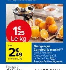 1925  Le kg  Sot  249  Le filet de 2 kg  Orange à jus Carrefour le marché Variété Salustiana Catégone 1, calibre 7/8. Le filet de 2 kg  Au rayon Fruits et légumes 
