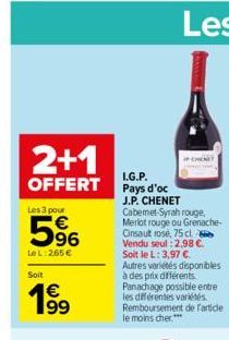 2+1  OFFERT  Les 3 pour  5⁹6  Le L:265 € Soit  199  I.G.P. Pays d'oc  J.P. CHENET Cabemet-Syrah rouge, Merlot rouge ou Grenache-Cinsaut rosé, 75 cl Vendu seul : 2,98 €. Soit le L: 3,97 € Autres variét