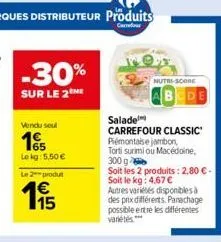 -30%  sur le 2  vendu seul  1€  le kg: 5,50 €  le 2""produt  1€  1,95  nutri-score  bcde  salade  carrefour classic piémontaise jambon, torti surimi ou macédoine, 300 g  soit les 2 produits: 2,80 € - 