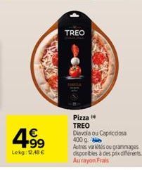 4.99  €  Lekg: 12.48 €  TREO  Pizza TREO Diavola ou Capricciosa 400 g  Actres variétés ou grammages disponibles à des prix différents." Aurayon Frais 