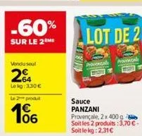 -60%  sur le 2m  vondu sout  2  lekg: 3,30 € le 2 produit  106  stanis  lot de 2  provencale  promical  sauce panzani provençale, 2x 400 g soit les 2 produits :3,70 €-soit le kg: 2,31 € 