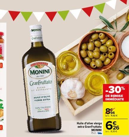 MONIK  GranFrute  MONINI)  Granfruttato  RICHE ET PUSSSANTE  HUILE D'OLIVE VIERGE EXTRA  100% ITALIENNE  extra GranFruttato MONINI 75 cl.  -30%  DE REMISE IMMÉDIATE  894  Le L: 11.92 €  €  626  LeL:8,