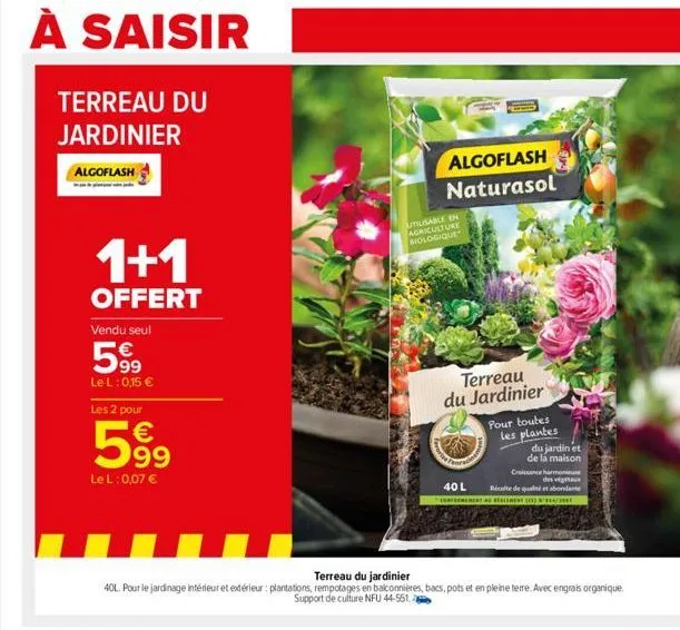 à saisir а  terreau du jardinier  algoflash  ww  1+1  offert  vendu seul  5.99  le l: 0,15 €  les 2 pour  €  599  le l: 0,07 €  algoflash naturasol  utilisable en agriculture biologique  terreau du ja