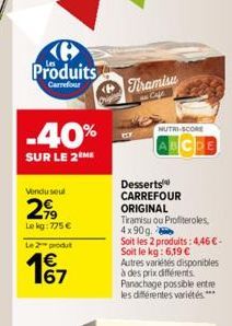 Produits  Carrefour  -40%  SUR LE 2 ME  Vendu seul  2,99  Le kg: 775 €  Le 2 produt  € 67  Tiramisu  NUTRI-SCORE  ABCDE  Desserts  CARREFOUR  ORIGINAL Tiramisu ou Profiteroles, 4x90g  Soit les 2 produ