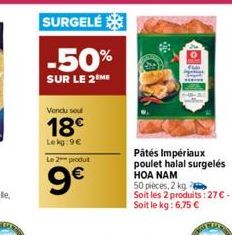 Vendu sou  18€  Lekg:9€ Le 2 produit  9€  Pátés Impériaux poulet halal surgelés HOA NAM  50 pièces, 2 kg Soit les 2 produits: 27€ - Soit le kg: 6,75 € 