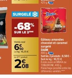 SURGELE  -68%  SUR LE 2 ME  Vendu soul  6%  Le kg: 16.25€  Le 2-produt  208  Daime  surgelé DAIM  Gâteau amandes chocolat et caramel  400 g  Soit les 2 produits: 8,58 €-Soit le kg: 10,73 € Existe auss