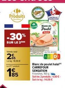 Produits  -30%  SUR LE 2 ME  Vendu soul  65 Lekg: 16.56 €  Le 2 produt  €  1⁹5  85  VOLAILLE FRANCAISE  Blanc de Poulet Halal  440  NUTRI-SCORE  Blanc de poulet halal CARREFOUR SENSATION 4 tranches, 1