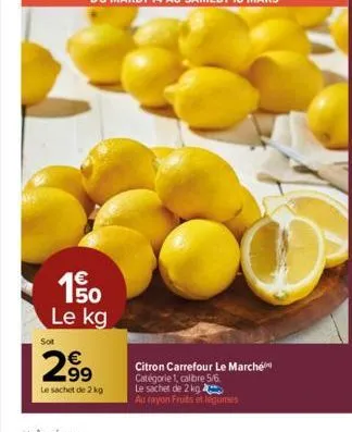 15/0  €  le kg  sot  2.99  le sachet de 2 kg  citron carrefour le marché catégorie 1, calibre 5/6  le sachet de 2 kg  au rayon fruits et légumes  