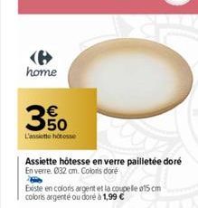 home  350  L'assiette hôtesse  Assiette hôtesse en verre pailletée doré En verre. 032 cm. Coloris doré  Existe en coloris argent et la coupelle 15 cm coloris argenté ou doré à 1,99 €  