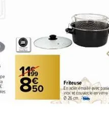 11  11%  இயம்  80  €  8.50  friteuse  en acier émailé avec panier inox et couvercle en verre 0 26 cm. 