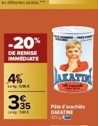 -20%  DE REMISE IMMÉDIATE  4  Lekg: 9,86 €  €  35  Lekg: 788 €  CACANTE PASTA  AKATI  D'ARACHE  Pâte d'arachide DAKATINE  425 g 