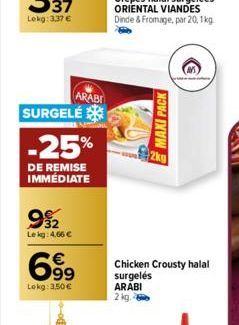 SURGELÉ  -25%  DE REMISE IMMÉDIATE  992  Lekg: 4.66 €  ARABI  699  Lekg: 3,50 €  MAXI PACK  2kg  Chicken Crousty halal surgelés ARABI 2 kg. 