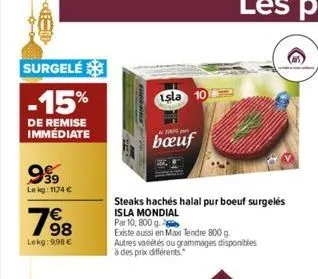 surgelé  -15%  de remise immédiate  999  lekg: 1174 €  798  lekg: 9,98 €  isla 10  bœuf  steaks hachés halal pur boeuf surgelés isla mondial  par 10,800 g.  existe aussi en maxi tendre 800 g. autres v