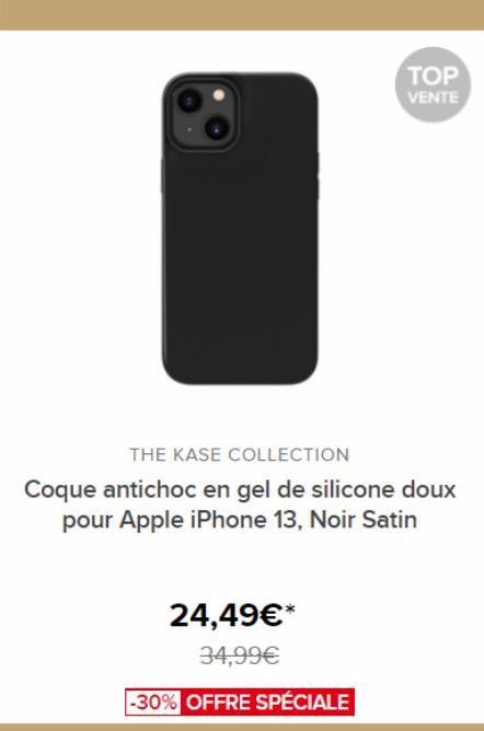 TOP  VENTE  THE KASE COLLECTION  Coque antichoc en gel de silicone doux pour Apple iPhone 13, Noir Satin  24,49€*  34,99€  -30% OFFRE SPÉCIALE 