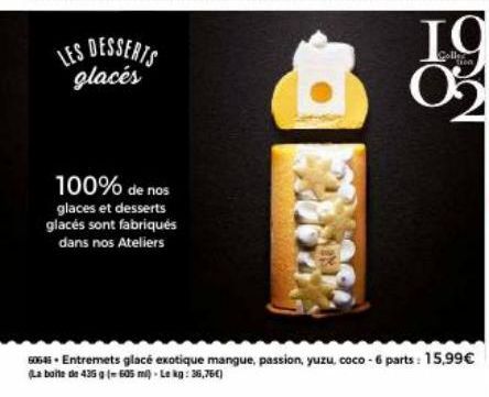 LES DESSERTS glacés  100% de nos  glaces et desserts glacés sont fabriqués dans nos Ateliers  IC Ꮕ  fica  60645- Entremets glacé exotique mangue, passion, yuzu, coco-6 parts: 15,99€ (La boite de 435 g