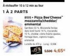 31515 Pizza Bee Cheese mozzarella/cheddar/  emmental  Gata 50% M dana bord Taun 14%.  10% chat, crite pa tragen, so  Labd 470g Lag:2.89€  -15% 5.50€ 4.65€ 