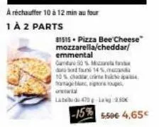 31515 pizza bee cheese mozzarella/cheddar/  emmental  gata 50% m dana bord taun 14%.  10% chat, crite pa tragen, so  labd 470g lag:2.89€  -15% 5.50€ 4.65€ 