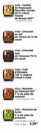 $1545. Vanille de Papouasie-Nouvelle-Guinée 26 % crème fraiche de Bresse AOP™  $1530. Chocolat au lait  du Chana 40 % de  cacao  51532. Chocolat  noir  de Tanzanie 75 % de cacao  51550 Café d'Ethiopie
