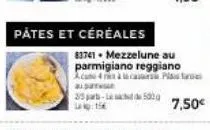 pates et céréales  au par  25 part-500g lakp:156  83741 mezzelune au parmigiano reggiano ace 4 à ca  7,50€ 