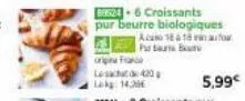or  le 20  lag: 14,20  b524-6 croissants  pur beurre biologiques  acasa ta an autour pur b  5,99€ 