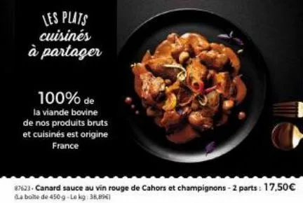 les plats cuisinés à partager  100% de  la viande bovine de nos produits bruts et cuisinés est origine france  87623-canard sauce au vin rouge de cahors et champignons-2 parts: 17,50€ (la boite de 450