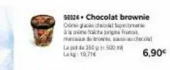 50324. chocolat brownie  cecor antrag fra marcasa di browsachecolat la pot de 350500 leg: 19,714  6,90€ 