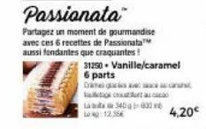 passionata  partagez un moment de gourmandise avec ces 6 recettes de passionata aussi fondantes que craquantes! 31250. vanille/caramel 6 parts drama  octu la bota 340 000 m 12.35€  4,20€ 