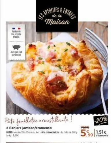 farm de vie face  jabat seper  pate feuilletée oroustillante!  8 paniers jambon/emmental  81968 à came 20 a 25 min au ter à la crème fraiche late de 691  le kg:9,36€  les aperitifs &  de la  maison  -