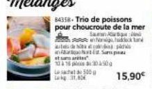 84358-Trio de poissons pour choucroute de la mer  Sam  in Norg  started  104 16 304900  Le sac Lag 31,80  tes de pl  n 