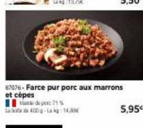 87076-Farce pur porc aux marrons  et cèpes  de 71% 400g-Lakg: 14,89€  5,95€ 
