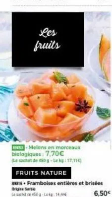 les fruits  bre-melons en morceaux biologiques: 7,70€  (le sachet de 450 g-lekg: 17.11)  fruits nature  29016. framboises entières et brisées origin serbi  la scd 450g-lokg: 14,446 