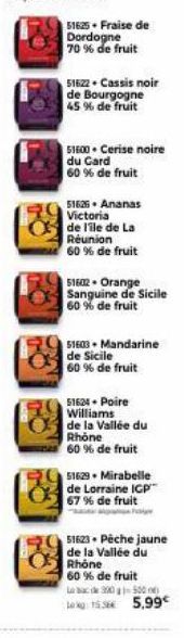 | 51623 * Fraise de  Dordogne 70 % de fruit  51622 Cassis noir de Bourgogne 45% de fruit  51600- Cerise noire du Card  60 % de fruit  51626. Ananas Victoria de l'ile de La Réunion 60% de fruit  51602-