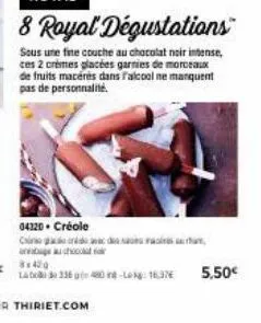 royal  8 royal dégustations  sous une fine couche au chocolat noir intense, ces 2 crèmes glacées garnies de morceaux de fruits macérés dans falcool ne manquent pas de personnalité.  04120. créole  coi