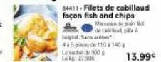 84411- filets de cabillaud façon fish and chips  med  begat sann ari  415de110140 les 900 lokg: 17,39€  p  13,99€ 