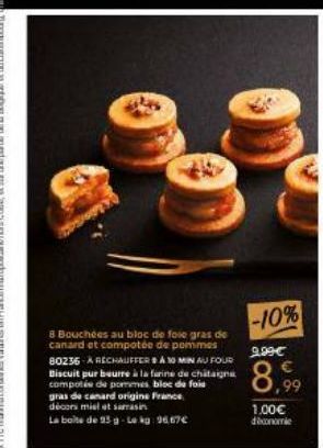 8 Bouchées au bloc de foie gras de canard et compotée de pommes 80236-A RÉCHAUFFER A 10 MIN AU FOUR Discuit pur beurre à la farine de chitaigna compotée de pommes bloc de foie gras de canard origine F