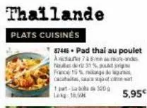 thailande  plats cuisinės  france 15% d cacat sa sc  1 part-laba 500g lag: 16,9  87446 pad thai au poulet acta 75  ce-andes  de 31 %,  5,95€ 