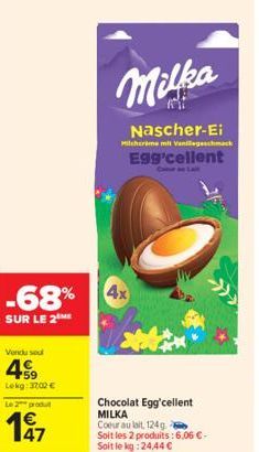 Vendu soul  459  Lekg: 3702 €  Le 2 produ  47  -68% 4x  SUR LE 2 ME  Milka  Nascher-Ei  Milchcrime mit Vanilegeschmack  Egg'cellent  Chocolat Egg'cellent MILKA  Coeur au lait, 124 g Soit les 2 produit