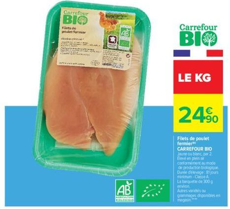 Carrefour  BIO  Flets de poulet formier  vine"  ✔  AB  AGRICULTURE FIRLERISKS  Carrefour  BIO  LE KG  24.⁹0  Filets de poulet fermier CARREFOUR BIO Jaune ou blanc, par 2. Elevé en plein air conforméme