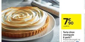 780  €  la piece  tarte citron meringuée 6 parts produit décongelé, ne pas recongeler 