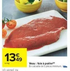 139  le kg  veau : foie à poëler  en cassette de 5 pièces minimum 