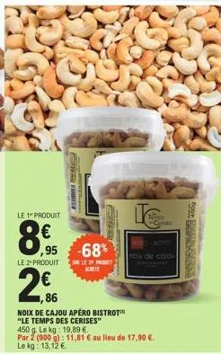 le 1" produit  82  le 2¹ produit  per humits  ,95 -68%  2€  sole pr achete  2,86  wed2  noix de cajou apéro bistrot  "le temps des cerises"  po  now de cojou  450 g. le kg: 19,89 €.  par 2 (900 g): 11