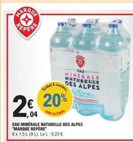 4  2€  1,04  e.leclerc  ticker  € 20%  avec  eau minerale naturelle  des alpes  eau minérale naturelle des alpes "marque repère  6 x 1,5 l (9l). lel: 0,23 €.  arecvse 