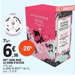 veger  FRUIT  PERSONNALITE 7,99  prosess  dous  IGP AUDE ROSÉ LA VIGNE D'ULYSSE  11% vol.  Le BAG IN BOX de 3 L. Le L: 2,12 €  € -20% ,36  LA VIGNE D'ULYSSE  ROSE  LA VIGNE DULYSSE  ROSE 