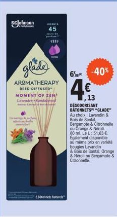 ScJohnson  Apa  JUSQU'À  45  Je  partum TEST  glade  AROMATHERAPY REED DIFFUSER MOMENT OF ZEN Lavender+Sandabrood  8 Bitonnets Naturels  -40%  6,08  4.€  ,13  DESODORISANT BÂTONNETS" "GLADE" Au choix: